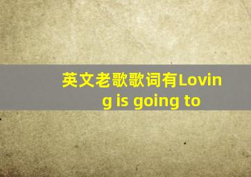 英文老歌歌词有Loving is going to